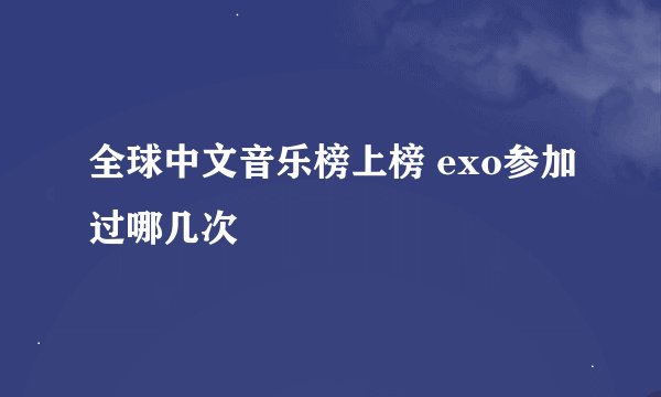 全球中文音乐榜上榜 exo参加过哪几次