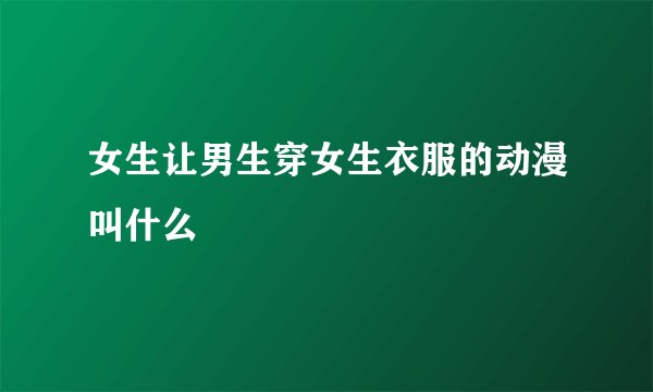 女生让男生穿女生衣服的动漫叫什么