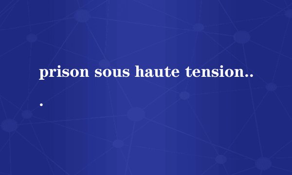 prison sous haute tension的中文翻译是什么?