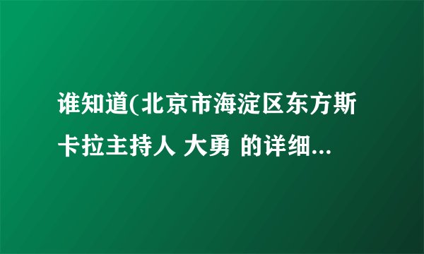 谁知道(北京市海淀区东方斯卡拉主持人 大勇 的详细资料和照片)