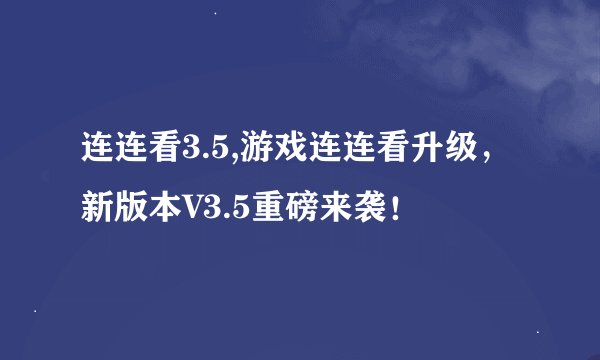 连连看3.5,游戏连连看升级，新版本V3.5重磅来袭！