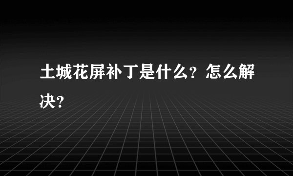 土城花屏补丁是什么？怎么解决？