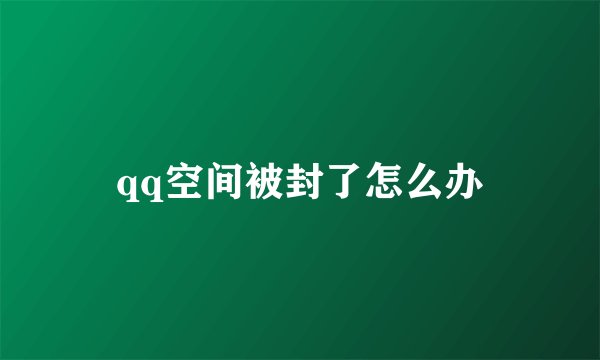 qq空间被封了怎么办