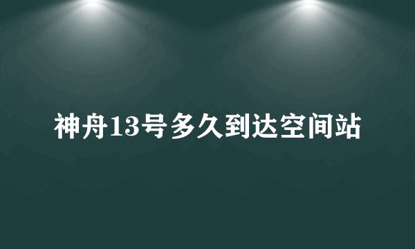 神舟13号多久到达空间站