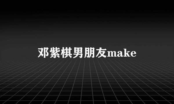 邓紫棋男朋友make