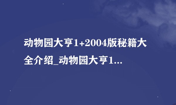 动物园大亨1+2004版秘籍大全介绍_动物园大亨1+2004版秘籍大全是什么