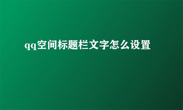 qq空间标题栏文字怎么设置