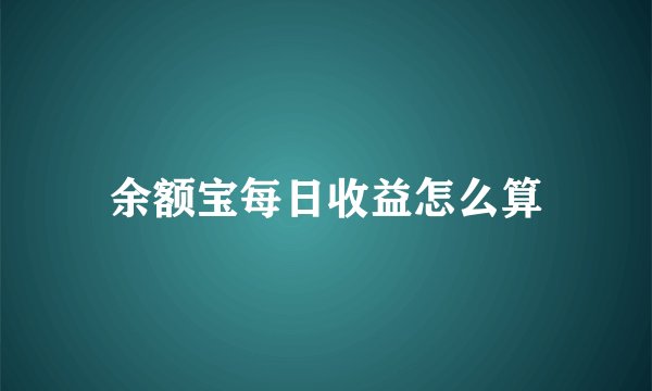 余额宝每日收益怎么算