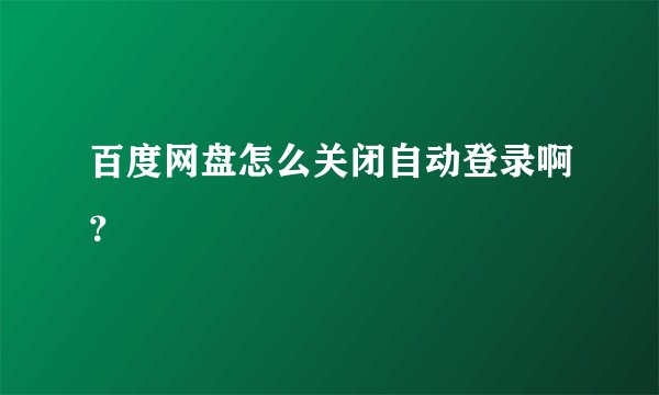 百度网盘怎么关闭自动登录啊？