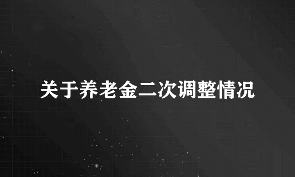 关于养老金二次调整情况