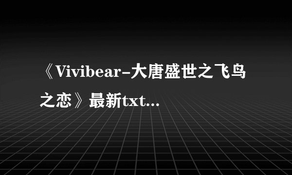 《Vivibear-大唐盛世之飞鸟之恋》最新txt全集下载