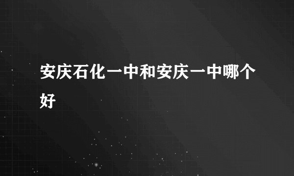 安庆石化一中和安庆一中哪个好