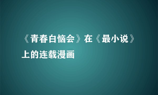 《青春白恼会》在《最小说》上的连载漫画
