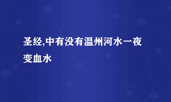 圣经,中有没有温州河水一夜变血水