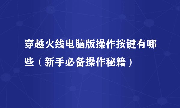 穿越火线电脑版操作按键有哪些（新手必备操作秘籍）