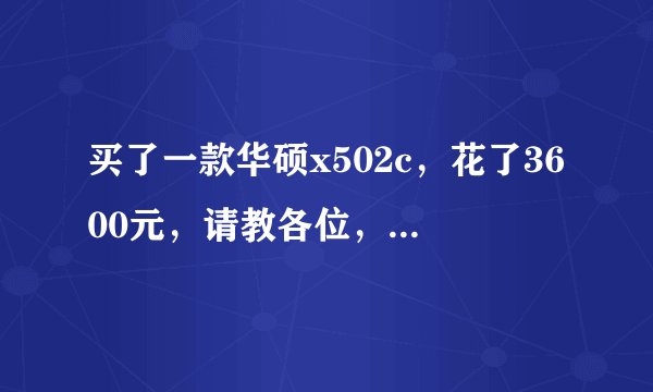 买了一款华硕x502c，花了3600元，请教各位，是不是买贵了