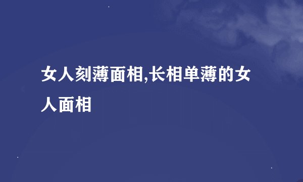 女人刻薄面相,长相单薄的女人面相