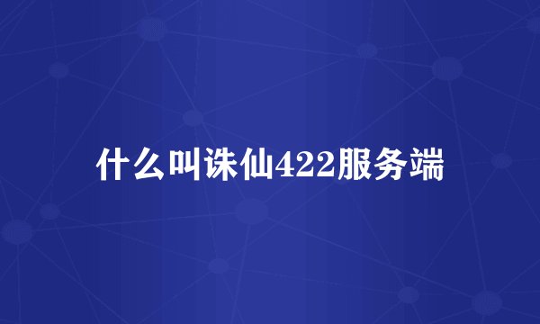 什么叫诛仙422服务端