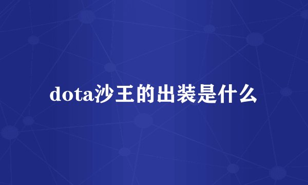 dota沙王的出装是什么