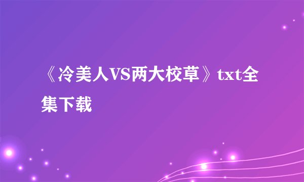 《冷美人VS两大校草》txt全集下载