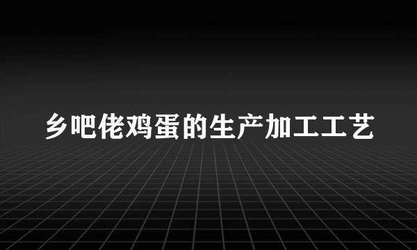 乡吧佬鸡蛋的生产加工工艺