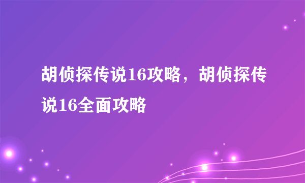 胡侦探传说16攻略，胡侦探传说16全面攻略