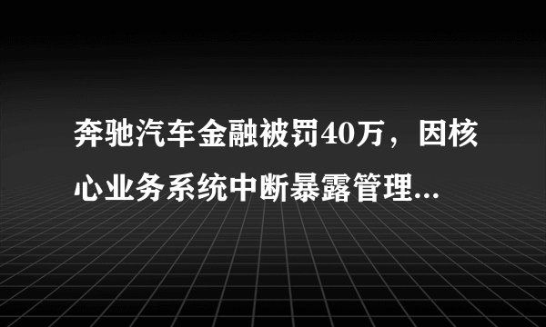 奔驰汽车金融被罚40万，因核心业务系统中断暴露管理问题，年内发50亿金融债2020年净利同比缩水16%