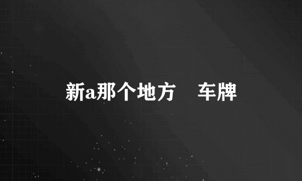 新a那个地方😣车牌