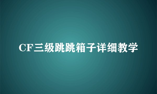 CF三级跳跳箱子详细教学