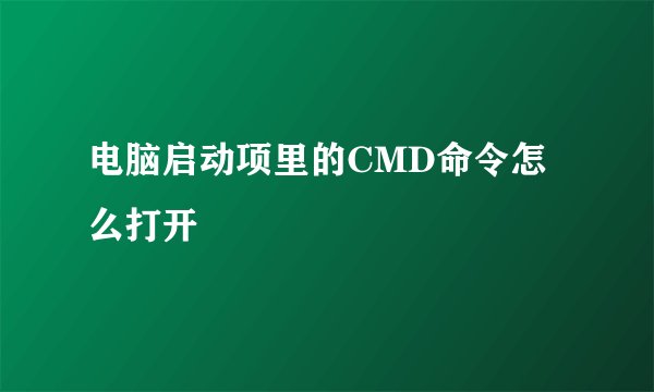 电脑启动项里的CMD命令怎么打开