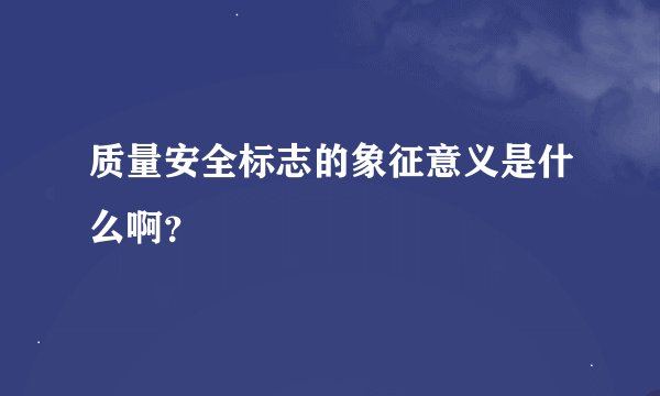 质量安全标志的象征意义是什么啊？