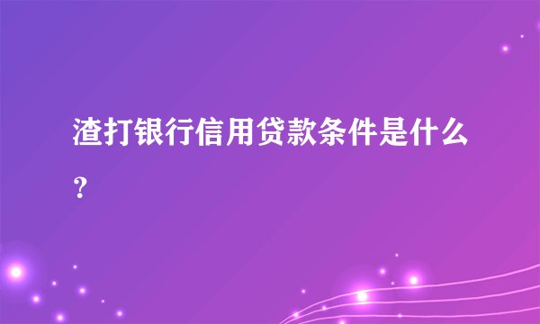 渣打银行信用贷款条件是什么？