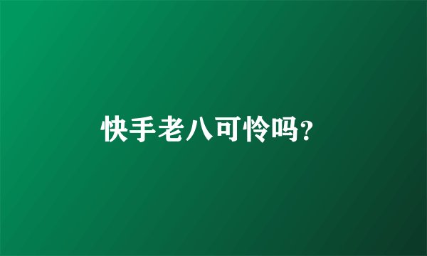 快手老八可怜吗？