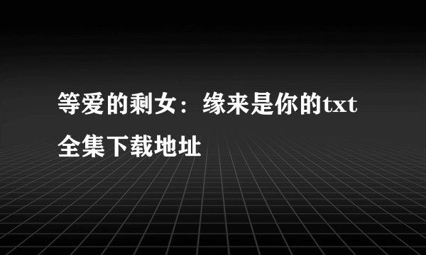 等爱的剩女:缘来是你的txt全集下载地址