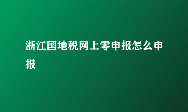 浙江国地税网上零申报怎么申报