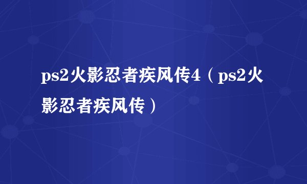 ps2火影忍者疾风传4（ps2火影忍者疾风传）