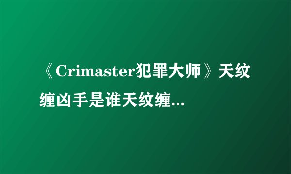 《Crimaster犯罪大师》天纹缠凶手是谁天纹缠凶手猜测