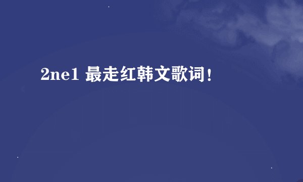 2ne1 最走红韩文歌词！