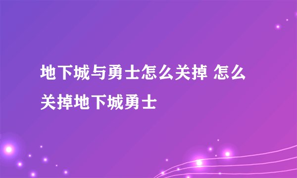 地下城与勇士怎么关掉 怎么关掉地下城勇士