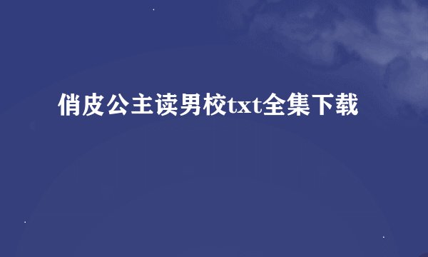 俏皮公主读男校txt全集下载