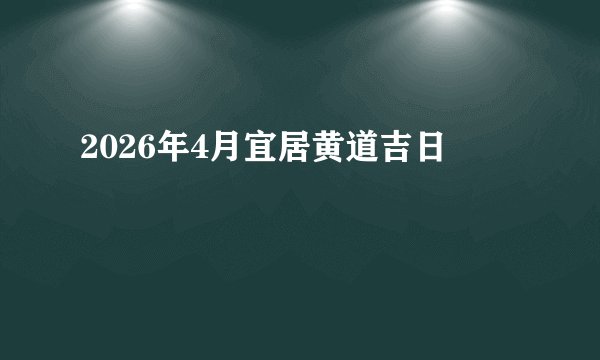 2026年4月宜居黄道吉日