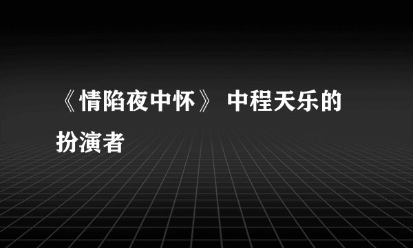 《情陷夜中怀》 中程天乐的扮演者
