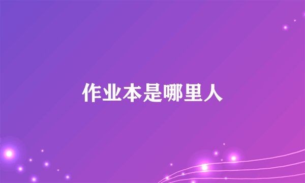 作业本是哪里人