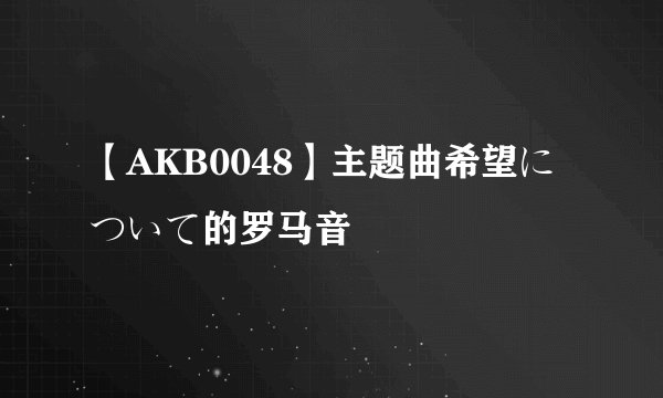 【AKB0048】主题曲希望について的罗马音
