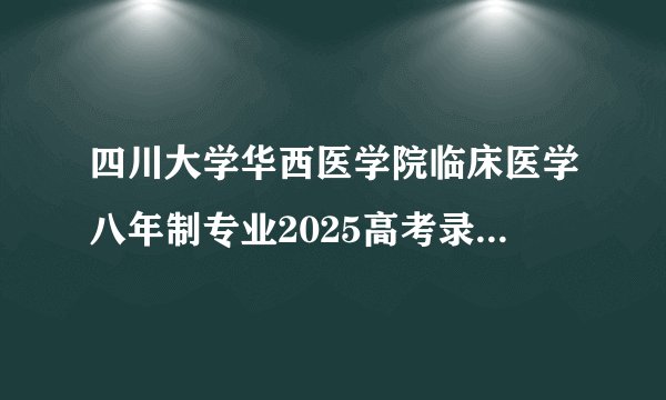 四川大学华西医学院临床医学八年制专业2025高考录取分数线