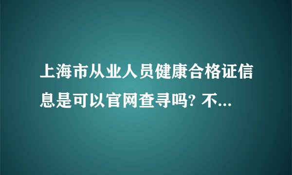 上海市从业人员健康合格证信息是可以官网查寻吗? 不然就看此证很容易伪造。上面的水印技术过硬点，也可...