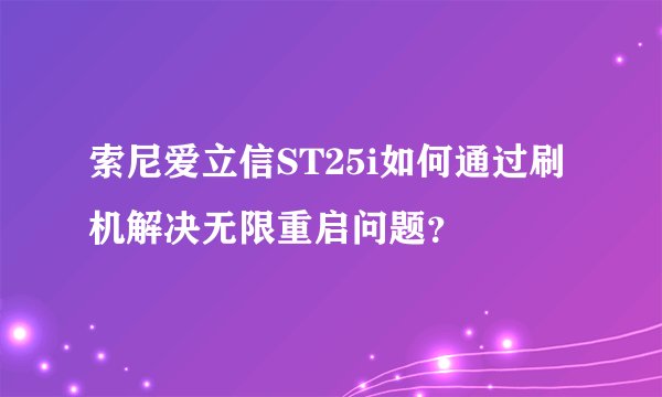 索尼爱立信ST25i如何通过刷机解决无限重启问题？