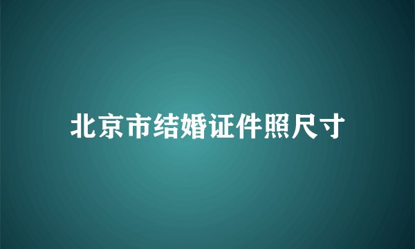 北京市结婚证件照尺寸
