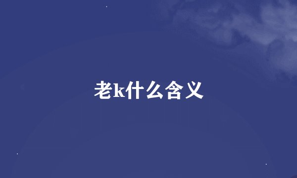 老k什么含义