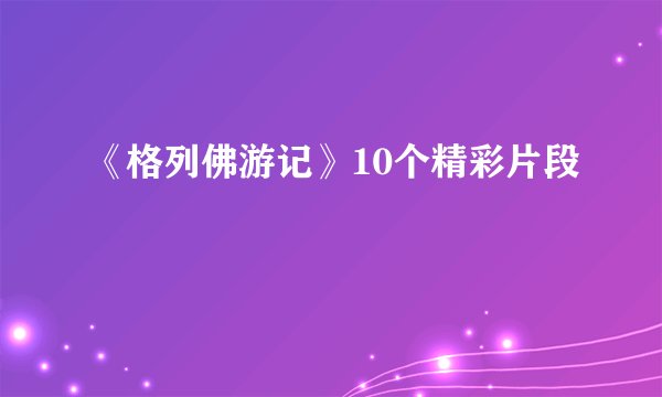 《格列佛游记》10个精彩片段